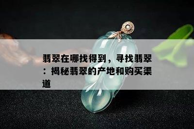 翡翠在哪找得到，寻找翡翠：揭秘翡翠的产地和购买渠道