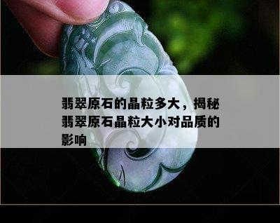 翡翠原石的晶粒多大，揭秘翡翠原石晶粒大小对品质的影响