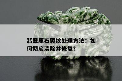 翡翠原石裂纹处理方法：如何彻底清除并修复？