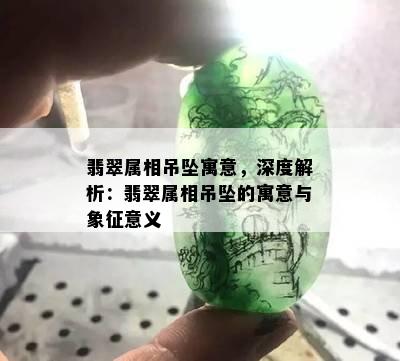 翡翠属相吊坠寓意，深度解析：翡翠属相吊坠的寓意与象征意义