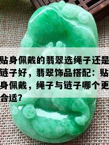 贴身佩戴的翡翠选绳子还是链子好，翡翠饰品搭配：贴身佩戴，绳子与链子哪个更合适？