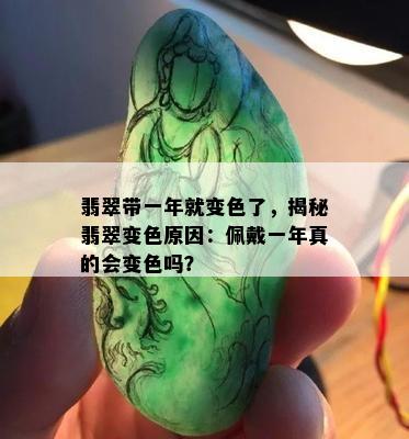 翡翠带一年就变色了，揭秘翡翠变色原因：佩戴一年真的会变色吗？