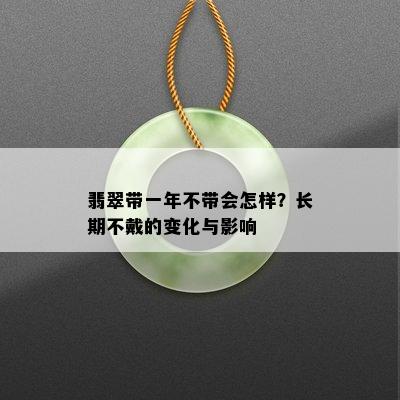 翡翠带一年不带会怎样？长期不戴的变化与影响