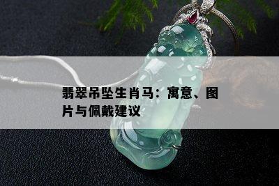 翡翠吊坠生肖马：寓意、图片与佩戴建议