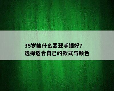 35岁戴什么翡翠手镯好？选择适合自己的款式与颜色