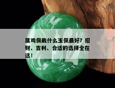 属鸡佩戴什么玉佩更好？招财、吉利、合适的选择全在这！