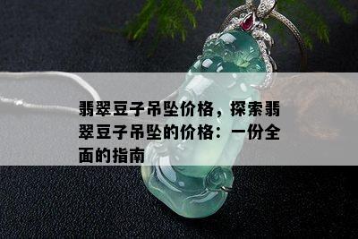 翡翠豆子吊坠价格，探索翡翠豆子吊坠的价格：一份全面的指南