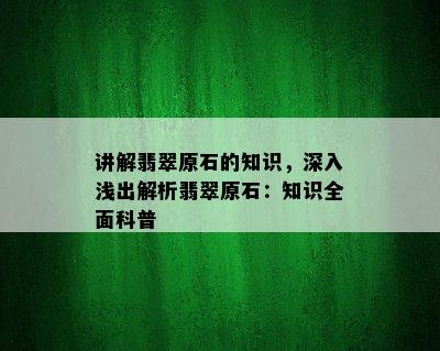 讲解翡翠原石的知识，深入浅出解析翡翠原石：知识全面科普