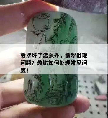 翡翠坏了怎么办，翡翠出现问题？教你如何处理常见问题！