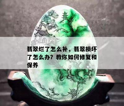 翡翠烂了怎么补，翡翠损坏了怎么办？教你如何修复和保养