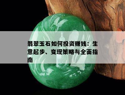 翡翠玉石如何投资赚钱：生意起步、变现策略与全面指南