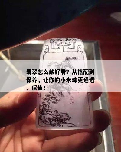 翡翠怎么戴好看？从搭配到保养，让你的小米珠更通透、保值！