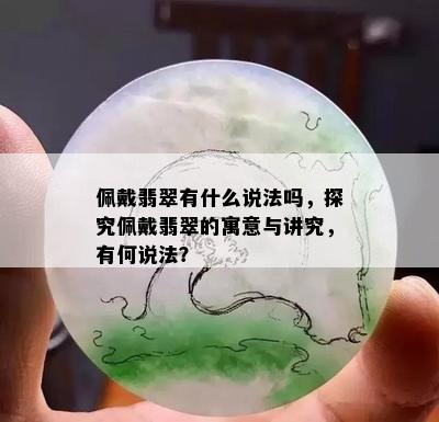 佩戴翡翠有什么说法吗，探究佩戴翡翠的寓意与讲究，有何说法？