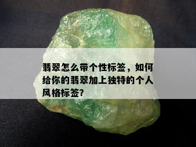 翡翠怎么带个性标签，如何给你的翡翠加上独特的个人风格标签？