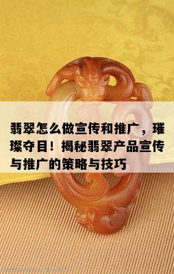 翡翠怎么做宣传和推广，璀璨夺目！揭秘翡翠产品宣传与推广的策略与技巧