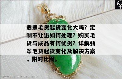 翡翠毛货起货变化大吗？定制不让退如何处理？购买毛货与成品有何优劣？详解翡翠毛货起货变化及解决方案，附对比图。