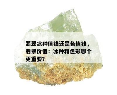 翡翠冰种值钱还是色值钱，翡翠价值：冰种和色彩哪个更重要？