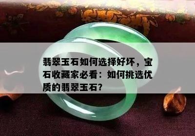 翡翠玉石如何选择好坏，宝石收藏家必看：如何挑选优质的翡翠玉石？