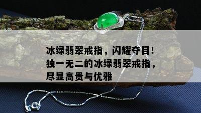 冰绿翡翠戒指，闪耀夺目！独一无二的冰绿翡翠戒指，尽显高贵与优雅