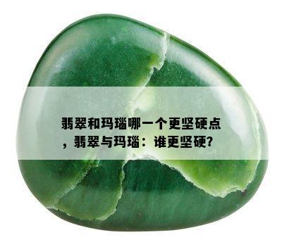 翡翠和玛瑙哪一个更坚硬点，翡翠与玛瑙：谁更坚硬？