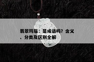 翡翠玛瑙：是成语吗？含义、分类及区别全解