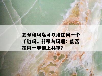 翡翠和玛瑙可以用在同一个手链吗，翡翠与玛瑙：能否在同一手链上共存？