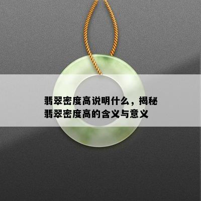 翡翠密度高说明什么，揭秘翡翠密度高的含义与意义