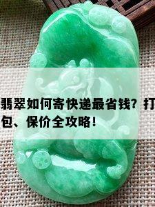 翡翠如何寄快递最省钱？打包、保价全攻略！