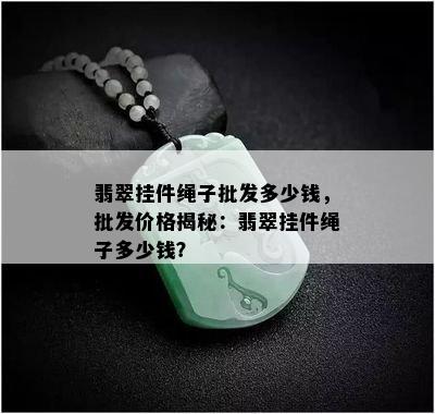 翡翠挂件绳子批发多少钱，批发价格揭秘：翡翠挂件绳子多少钱？