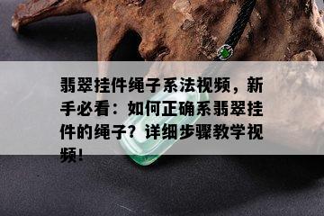 翡翠挂件绳子系法视频，新手必看：如何正确系翡翠挂件的绳子？详细步骤教学视频！