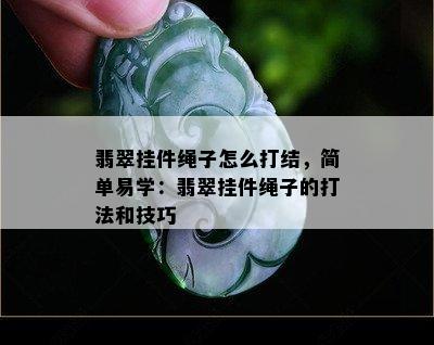 翡翠挂件绳子怎么打结，简单易学：翡翠挂件绳子的打法和技巧