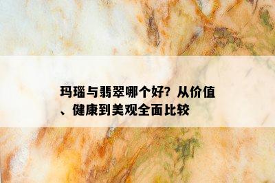 玛瑙与翡翠哪个好？从价值、健康到美观全面比较