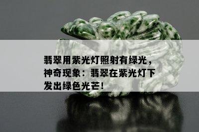 翡翠用紫光灯照射有绿光，神奇现象：翡翠在紫光灯下发出绿色光芒！