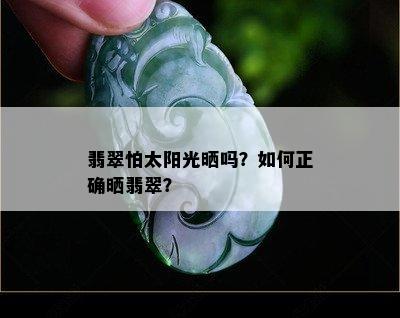 翡翠怕太阳光晒吗？如何正确晒翡翠？