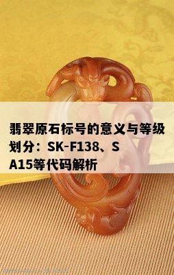 翡翠原石标号的意义与等级划分：SK-F138、SA15等代码解析