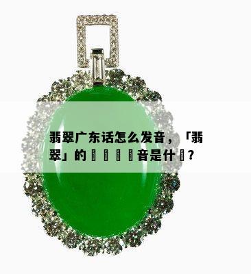 翡翠广东话怎么发音，「翡翠」的廣東話發音是什麼？