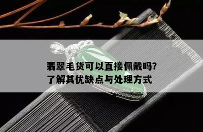 翡翠毛货可以直接佩戴吗？了解其优缺点与处理方式