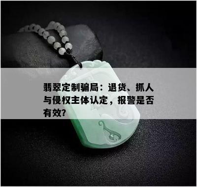 翡翠定制骗局：退货、抓人与侵权主体认定，报警是否有效？