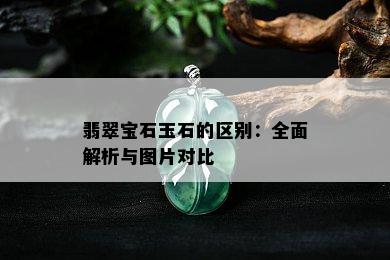 翡翠宝石玉石的区别：全面解析与图片对比