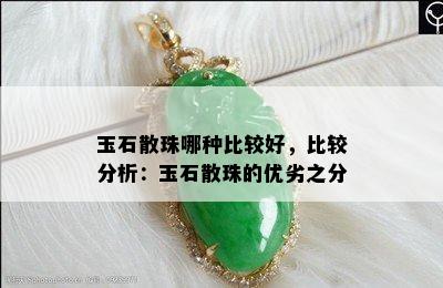 玉石散珠哪种比较好，比较分析：玉石散珠的优劣之分