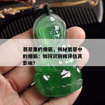 翡翠里的棉筋，揭秘翡翠中的棉筋：如何识别和评估其影响？