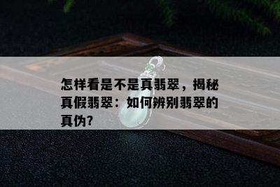 怎样看是不是真翡翠，揭秘真假翡翠：如何辨别翡翠的真伪？