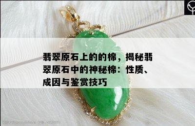 翡翠原石上的的棉，揭秘翡翠原石中的神秘棉：性质、成因与鉴赏技巧