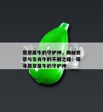 翡翠属牛的守护神，揭秘翡翠与生肖牛的不解之缘：探寻翡翠属牛的守护神