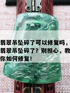 翡翠吊坠碎了可以修复吗，翡翠吊坠碎了？别担心，教你如何修复！