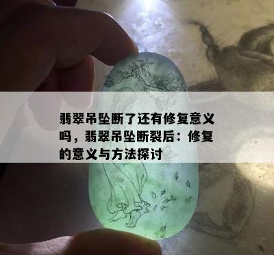 翡翠吊坠断了还有修复意义吗，翡翠吊坠断裂后：修复的意义与方法探讨