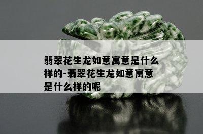 翡翠花生龙如意寓意是什么样的-翡翠花生龙如意寓意是什么样的呢