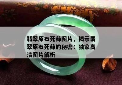 翡翠原石死藓图片，揭示翡翠原石死藓的秘密：独家高清图片解析