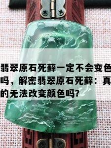 翡翠原石死藓一定不会变色吗，解密翡翠原石死藓：真的无法改变颜色吗？