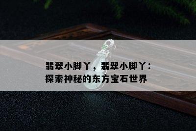 翡翠小脚丫，翡翠小脚丫：探索神秘的东方宝石世界